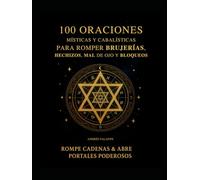 100 Oraciones Místicas y Cabalísticas Para Romper Brujerías, Hechizos, Mal de Ojo y Bloqueos: Rompe Cadenas y Abre Portales Poderosos