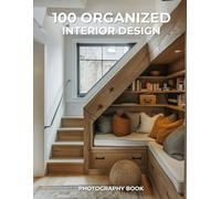 100 Organized Interior Design Photography Book: A Visual Guide to Stylish, Clutter-Free Living