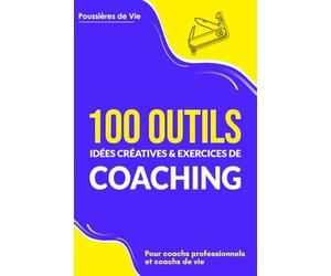 100 Outils, idées créatives et exercices de coaching : pour coachs professionnels et coachs de vie