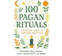 100 Pagan Rituals - Easy Modern Guide to Timeless Practices: Rites and Rituals to Enhance Your Well-Being, Love, Prosperity, and Mindfulness