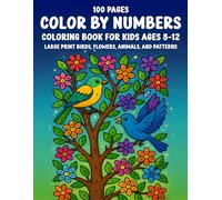 100 Pages Color By Numbers Coloring Book For Kids Ages 8-12: Large Print Birds, Flowers, Animals, and Patterns and more | Easy Number Coloring Fun for Boys and Girls
