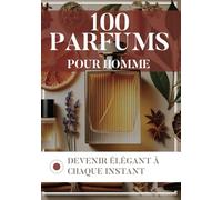 100 Parfums pour homme: Devenir élégant à chaque instant