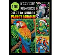 100 Parrot Paradise Mystery Mosaics Color by Number: Journey into Tropical Avian Bliss for Adults Relaxation & Stress Relief