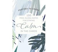 100 Pass-Along Notes for Staying Calm in the Chaos: Prayers to Share (Shareable Messages of Encouragement with a Prayer, Scripture, and Inspirational Quote)