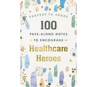100 Pass-Along Notes to Encourage Healthcare Heroes: Prayers to Share (Shareable Messages of Encouragement with a Prayer, Scripture, and Inspirational Quote)