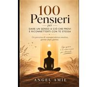 100 Pensieri per dare un senso a ciò che provi e riconnetterti con te stessa: Un percorso di consapevolezza emotiva, giorno dopo giorno.