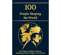 100 People Shaping the World: Key Figures in Politics, Business, Technology, Media, Religion, and Activism
