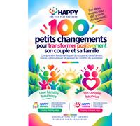 100 petits changements pour transformer positivement son couple et sa famille: Comprendre les dynamiques du couple et de la famille, mieux communiquer et apaiser les conflits du quotidien