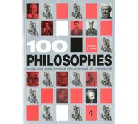 100 philosophes: Guide des plus grands penseurs de l'humanité