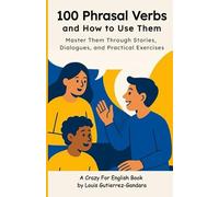 100 Phrasal Verbs and How to Use Them: Master Them Through Stories, Dialogues, and Practical Exercises