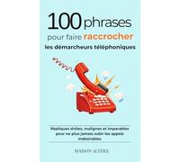 100 phrases pour faire raccrocher les démarcheurs téléphoniques: Répliques malignes, efficaces et adaptées à chaque situation pour reprendre le contrôle des appels indésirables