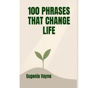 100 Phrases That Change Life: A Practical Guide To Transforming Your Thinking, Communication, And Destiny
