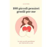 100 piccoli pensieri gentili per me: La mia coccola quotidiana per riportarmi a casa