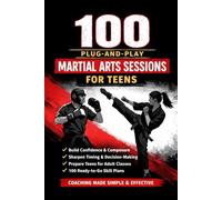 100 Plug-And-Play Martial Arts Sessions for Teens: Ready Made Class Plans Any Instructor Can Use With Any Style