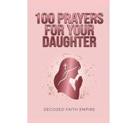 100 Powerful Prayers for Your Daughter: Daily Christian Prayers for Protection, Strength, Faith, and Her Future