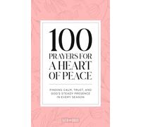100 Prayers for A Heart of Peace: Finding Calm, Trust, and God’s Steady Presence in Every Season