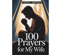 100 Prayers for My Wife: A Husband's Guide to Powerful Prayer, Spiritual Growth, and Building a Christ-Centered Marriage Through Daily Intercession