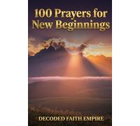 100 Prayers for New Beginnings: Daily Christian Prayers for Courage, Fresh Starts, and Stepping Into Everything God Has Next