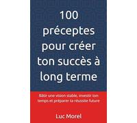 100 préceptes pour créer ton succès à long terme: Bâtir une vision stable, investir ton temps et préparer ta réussite future