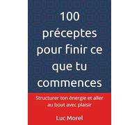 100 préceptes pour finir ce que tu commences: Structurer ton énergie et aller au bout avec plaisir