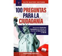 100 PREGUNTAS PARA LA CIUDADANÍA: Respuestas Explicadas Fácilmente para Aprobar el Examen de Naturalización en EE.UU