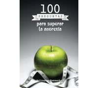 100 preguntas para superar la anorexia: Guía de preguntas diseñadas para ayudarte a reflexionar sobre tu relación con la alimentación y tu cuerpo, ... y la aceptación personal en cada paso.
