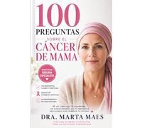 100 Preguntas sobre el Cáncer de Mama: Las respuestas que necesitas para entender tu diagnóstico, tomar decisiones y afrontar el tratamiento con confianza respondidas por una cirujana experta