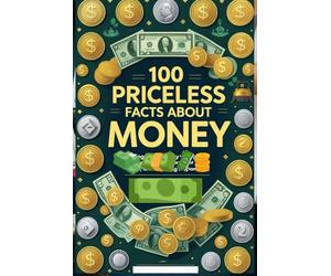 100 Priceless Facts About Money: A Fun and Fascinating Guide to Currency, Banking, and Economic History: An Exciting Journey Through the History of Money for Kids, Teens, and Aspiring Economists!