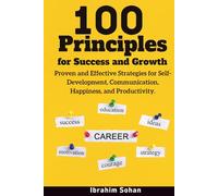 100 Principles for Success and Growth: Proven and Effective Strategies for Self-Development, Communication, Happiness, and Productivity