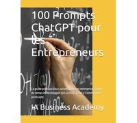 100 Prompts ChatGPT pour les Entrepreneurs: Le guide pratique pour automatiser son entreprise, gagner du temps et développer son activité grâce à l’intelligence artificielle
