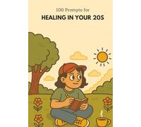 100 Prompts for Healing in Your 20s: A Guided Journal for Self-Discovery, Emotional Wellness, and Personal Growth in Your 20s
