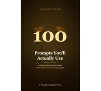100 Prompts You'll Actually Use: A Pocket Library of Battle-Tested AI Prompts for Work and Everyday Life