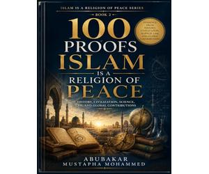 100 Proofs Islam Is a Religion of Peace (Book 2): History, Civilization, Science, Law, and Global Contributions Evidence from Islamic History, Scholarship, Civilization, and Human Development