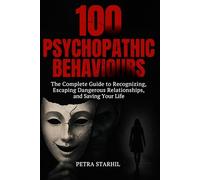 100 PSYCHOPATHIC BEHAVIOURS: THE COMPLETE GUIDE TO RECOGNIZING, ESCAPING DANGEROUS RELATIONSHIPS AND SAVING YOUR LIFE