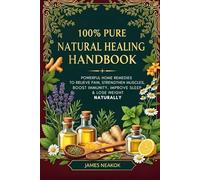 100% Pure Natural Healing Handbook: Powerful Home Remedies to Relieve Pain, Strengthen Muscles, Boost Immunity, Improve Sleep & Lose Weight Naturally
