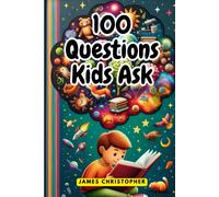 100 Questions Every Kid Asks: Answers To The Most Common Questions Kids Want To Know