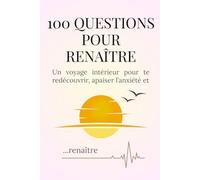 100 questions pour renaître: Un voyage intérieur pour te redécouvrir, apaiser l'anxiété et renaître