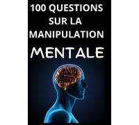 100 Questions Sur La Manipulation Mentale: Décrypter L'art Subtil De La Persuasion