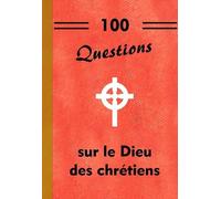 100 QUESTIONS SUR LE DIEU DES CHRÉTIENS
