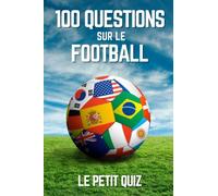 100 Questions Sur Le Football: Le petit quiz de foot pour les enfants et les adultes