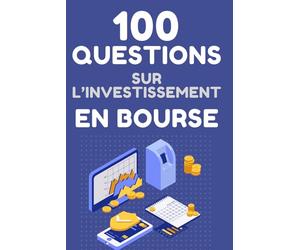 100 Questions sur l'investissement en bourse: Décodez le marché de façon éclairée pour maîtriser vos investissements