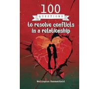 100 Questions to resolve conflicts in a relationship: Strengthening emotional connection and improving mutual understanding in a relationship is ... fostering an environment of love and respect