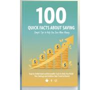 100 Quick Facts About Saving: Simple Tips to Help You Save More Money: Easy-to-Understand and Actionable Facts to Help You Build Your Savings and Achieve Your Financial Goals!