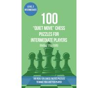 100 “Quiet Move” Chess Puzzles for Intermediate Players (Rating 1200-1500): 100 real-life chess tactics puzzles to make you a better player