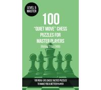 100 “Quiet Move” Chess Puzzles for Master Players (Rating 2100-2400): 100 real-life chess tactics puzzles to make you a better player