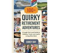 100+ Quirky Retirement Adventures: A Laugh-Out-Loud Guide to Hobbies, Travel, and Joyful Living After Work