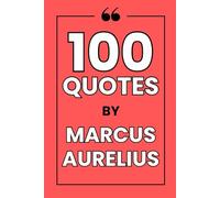 100 Quotes By Marcus Aurelius: A Journey into Stoic Wisdom for a Resilient and Peaceful Life