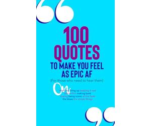 100 Quotes To Make You Feel As Epic AF (For Those Who Need To Hear Them): On #selflove, Firing Up, Keeping It Real, Discomfort, Making Bank, Slaying, ... All The Feels, The Blues, The Simple Things