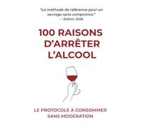 100 Raisons d'Arrêter l'Alcool: Le protocole à consommer sans modération