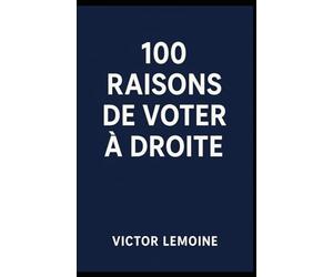 100 raisons de voter à droite: Pour ceux qui préfèrent les valeurs sûres à la remise en question